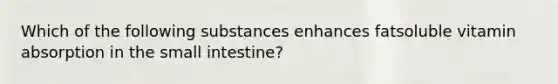 Which of the following substances enhances fatsoluble vitamin absorption in the small intestine?