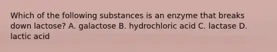 Which of the following substances is an enzyme that breaks down lactose? A. galactose B. hydrochloric acid C. lactase D. lactic acid