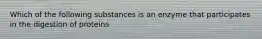 Which of the following substances is an enzyme that participates in the digestion of proteins