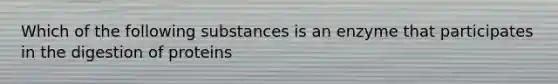 Which of the following substances is an enzyme that participates in the digestion of proteins