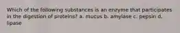 Which of the following substances is an enzyme that participates in the digestion of proteins? a. mucus b. amylase c. pepsin d. lipase