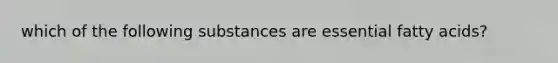which of the following substances are essential fatty acids?