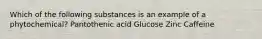 Which of the following substances is an example of a phytochemical? Pantothenic acid Glucose Zinc Caffeine