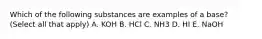 Which of the following substances are examples of a base? (Select all that apply) A. KOH B. HCl C. NH3 D. HI E. NaOH