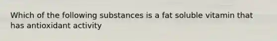 Which of the following substances is a fat soluble vitamin that has antioxidant activity
