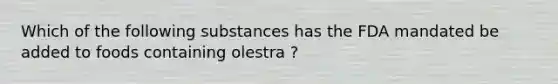 Which of the following substances has the FDA mandated be added to foods containing olestra ?