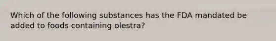 Which of the following substances has the FDA mandated be added to foods containing olestra?