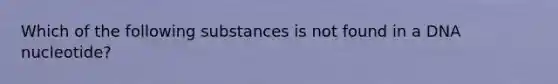 Which of the following substances is not found in a DNA nucleotide?