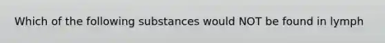 Which of the following substances would NOT be found in lymph