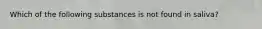 Which of the following substances is not found in saliva?