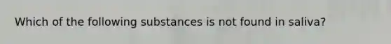 Which of the following substances is not found in saliva?