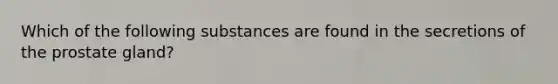 Which of the following substances are found in the secretions of the prostate gland?