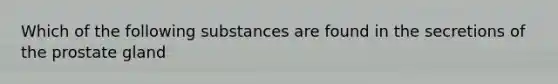 Which of the following substances are found in the secretions of the prostate gland