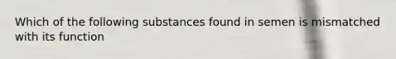 Which of the following substances found in semen is mismatched with its function