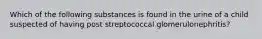 Which of the following substances is found in the urine of a child suspected of having post streptococcal glomerulonephritis?