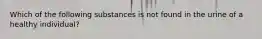 Which of the following substances is not found in the urine of a healthy individual?