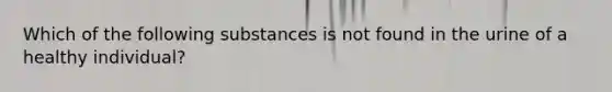 Which of the following substances is not found in the urine of a healthy individual?