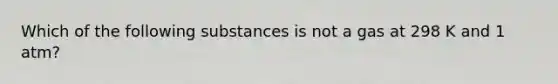 Which of the following substances is not a gas at 298 K and 1 atm?