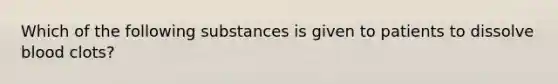 Which of the following substances is given to patients to dissolve blood clots?