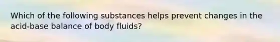 Which of the following substances helps prevent changes in the acid-base balance of body fluids?