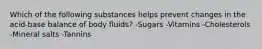 Which of the following substances helps prevent changes in the acid-base balance of body fluids? -Sugars -Vitamins -Cholesterols -Mineral salts -Tannins