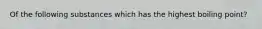 Of the following substances which has the highest boiling point?