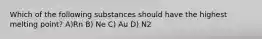 Which of the following substances should have the highest melting point? A)Rn B) Ne C) Au D) N2