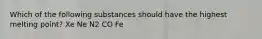 Which of the following substances should have the highest melting point? Xe Ne N2 CO Fe