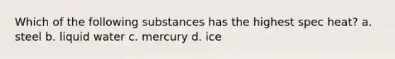 Which of the following substances has the highest spec heat? a. steel b. liquid water c. mercury d. ice