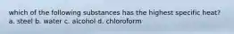 which of the following substances has the highest specific heat? a. steel b. water c. alcohol d. chloroform