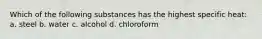 Which of the following substances has the highest specific heat: a. steel b. water c. alcohol d. chloroform