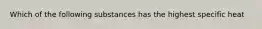 Which of the following substances has the highest specific heat
