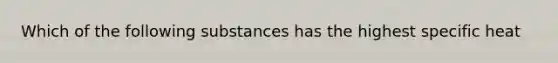 Which of the following substances has the highest specific heat