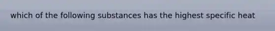 which of the following substances has the highest specific heat