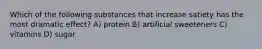 Which of the following substances that increase satiety has the most dramatic effect? A) protein B) artificial sweeteners C) vitamins D) sugar
