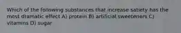 Which of the following substances that increase satiety has the most dramatic effect A) protein B) artificial sweeteners C) vitamins D) sugar