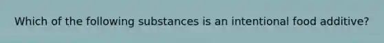 Which of the following substances is an intentional food additive?