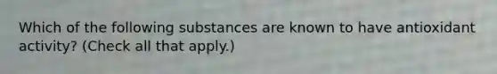 Which of the following substances are known to have antioxidant activity? (Check all that apply.)