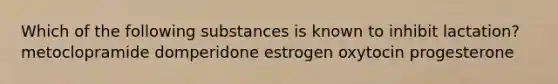 Which of the following substances is known to inhibit lactation? metoclopramide domperidone estrogen oxytocin progesterone