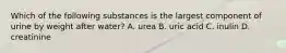 Which of the following substances is the largest component of urine by weight after water? A. urea B. uric acid C. inulin D. creatinine