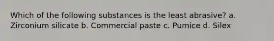 Which of the following substances is the least abrasive? a. Zirconium silicate b. Commercial paste c. Pumice d. Silex