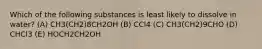 Which of the following substances is least likely to dissolve in water? (A) CH3(CH2)8CH2OH (B) CCl4 (C) CH3(CH2)9CHO (D) CHCl3 (E) HOCH2CH2OH