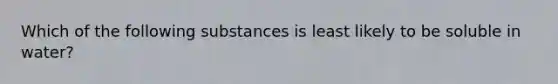 Which of the following substances is least likely to be soluble in water?