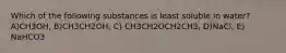 Which of the following substances is least soluble in water? A)CH3OH, B)CH3CH2OH, C) CH3CH2OCH2CH3, D)NaCl, E) NaHCO3