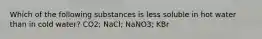 Which of the following substances is less soluble in hot water than in cold water? CO2; NaCl; NaNO3; KBr