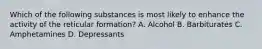 Which of the following substances is most likely to enhance the activity of the reticular formation? A. Alcohol B. Barbiturates C. Amphetamines D. Depressants