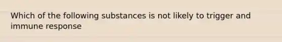 Which of the following substances is not likely to trigger and immune response