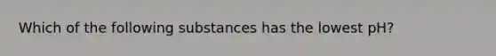 Which of the following substances has the lowest pH?