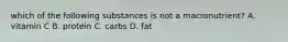 which of the following substances is not a macronutrient? A. vitamin C B. protein C. carbs D. fat
