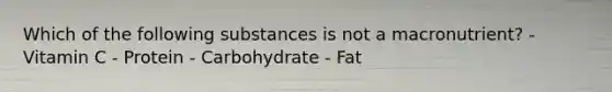 Which of the following substances is not a macronutrient? - Vitamin C - Protein - Carbohydrate - Fat